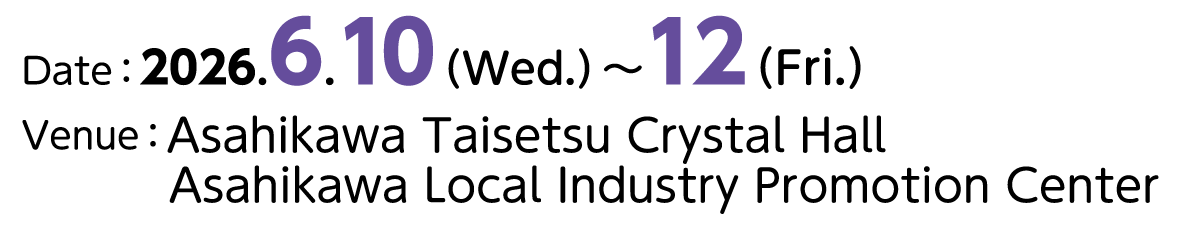 Date:2026.6.10(Wed.)~12(Fri.)、Venue:Asahikawa Taisetsu Crystal Hall Asahikawa Local Industry Promotion Center